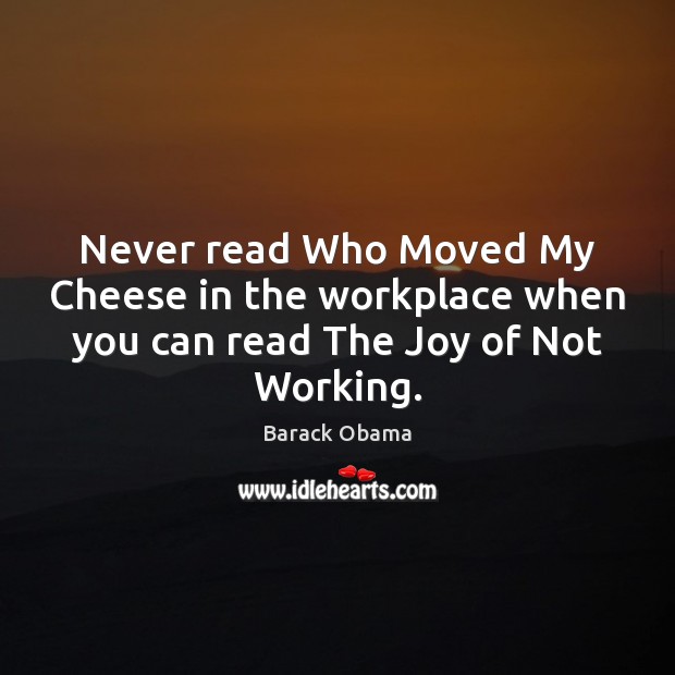 Never read Who Moved My Cheese in the workplace when you can read The Joy of Not Working. Barack Obama Picture Quote