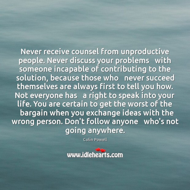Never receive counsel from unproductive people. Never discuss your problems   with someone Image