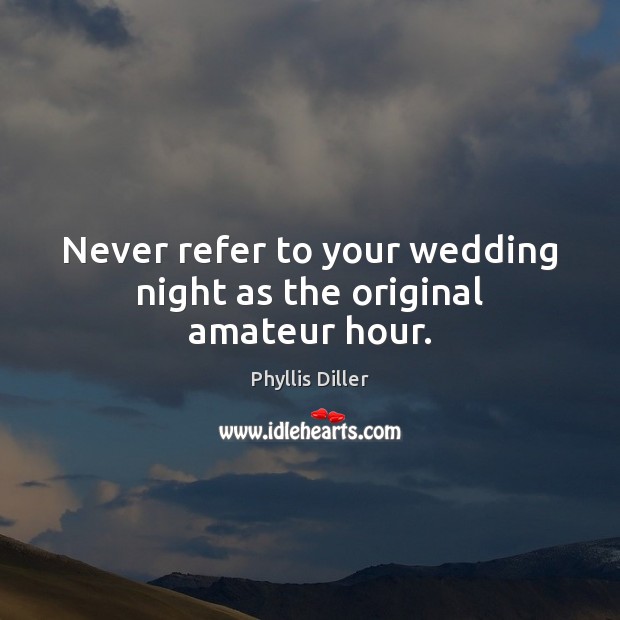 Never refer to your wedding night as the original amateur hour. Phyllis Diller Picture Quote