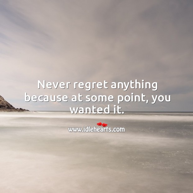 Never regret anything because at some point, you wanted it. Never Regret Quotes Image