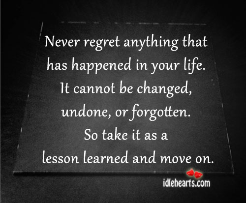 Never regret anything has happened in your life. Never Regret Quotes Image