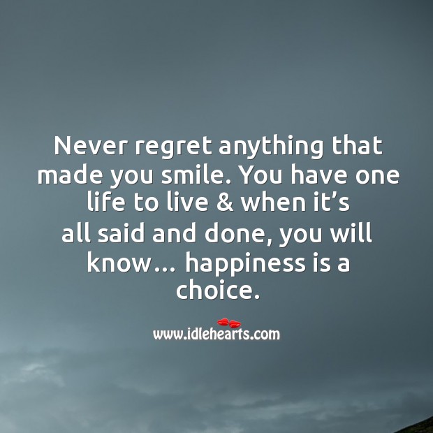 Never regret anything that made you smile. You have one life to live & when it’s all said and done, you will know… happiness is a choice. Happiness Quotes Image