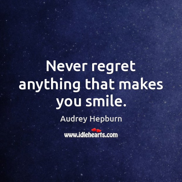 Never regret anything that makes you smile. Never Regret Quotes Image