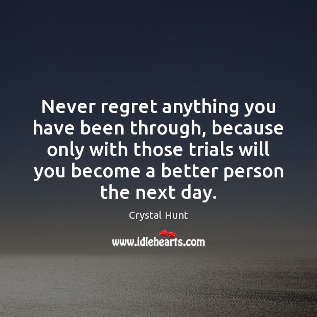 Never regret anything you have been through, because only with those trials Crystal Hunt Picture Quote
