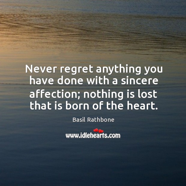 Never regret anything you have done with a sincere affection; nothing is lost that is born of the heart. Never Regret Quotes Image