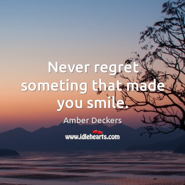 Never regret someting that made you smile. Amber Deckers Picture Quote