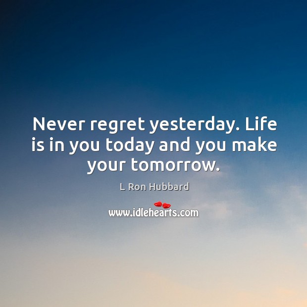Never regret yesterday. Life is in you today and you make your tomorrow. Never Regret Quotes Image