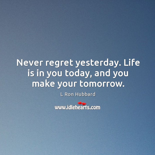 Never regret yesterday. Life is in you today, and you make your tomorrow. Never Regret Quotes Image