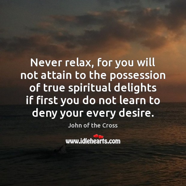 Never relax, for you will not attain to the possession of true John of the Cross Picture Quote