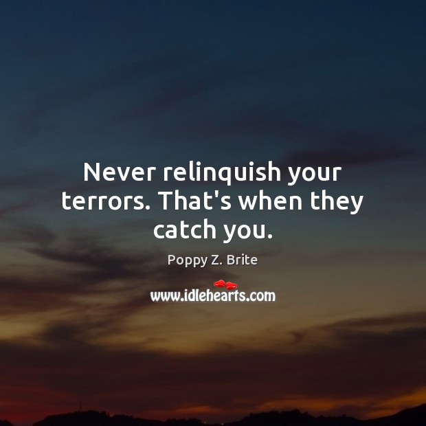 Never relinquish your terrors. That’s when they catch you. Poppy Z. Brite Picture Quote
