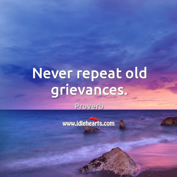 Never repeat old grievances. Image
