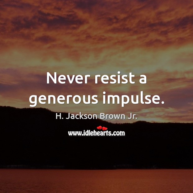 Never resist a generous impulse. H. Jackson Brown Jr. Picture Quote
