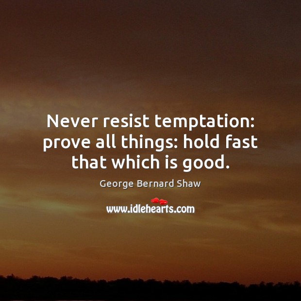 Never resist temptation: prove all things: hold fast that which is good. Image