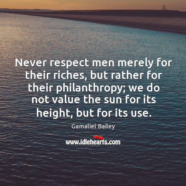 Never respect men merely for their riches, but rather for their philanthropy Gamaliel Bailey Picture Quote