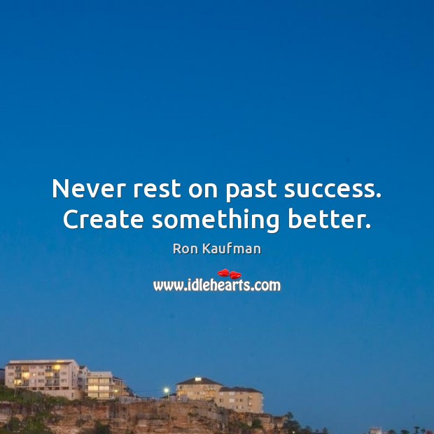 Never rest on past success. Create something better. Image