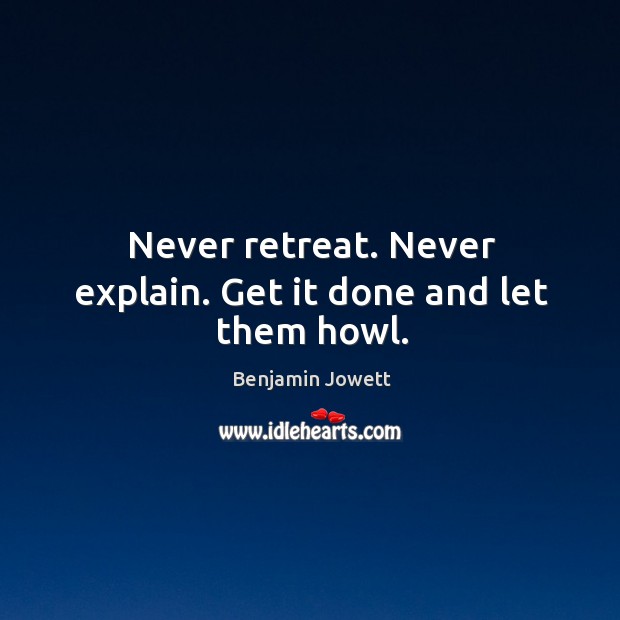 Never retreat. Never explain. Get it done and let them howl. Image