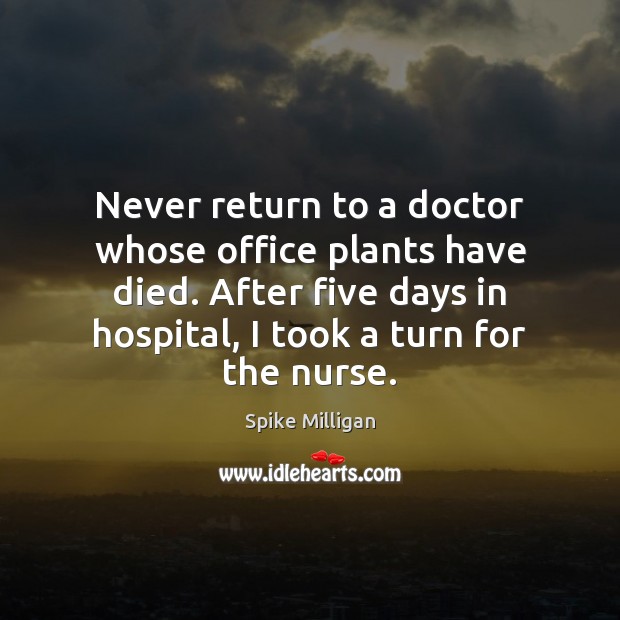 Never return to a doctor whose office plants have died. After five Spike Milligan Picture Quote