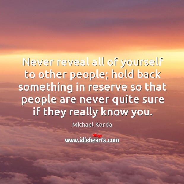 Never reveal all of yourself to other people; hold back something Michael Korda Picture Quote