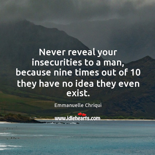 Never reveal your insecurities to a man, because nine times out of 10 Emmanuelle Chriqui Picture Quote