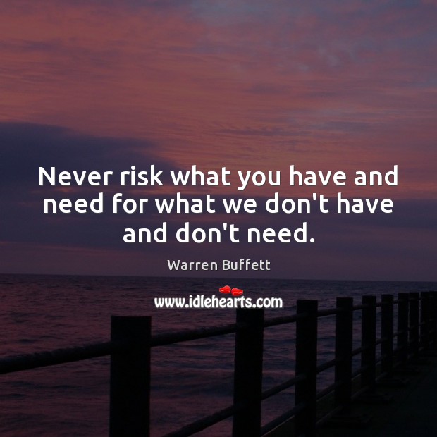 Never risk what you have and need for what we don’t have and don’t need. Warren Buffett Picture Quote