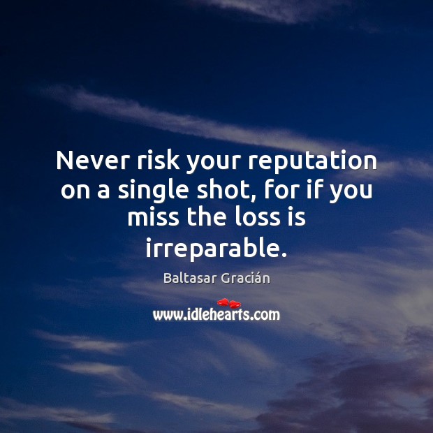 Never risk your reputation on a single shot, for if you miss the loss is irreparable. Baltasar Gracián Picture Quote