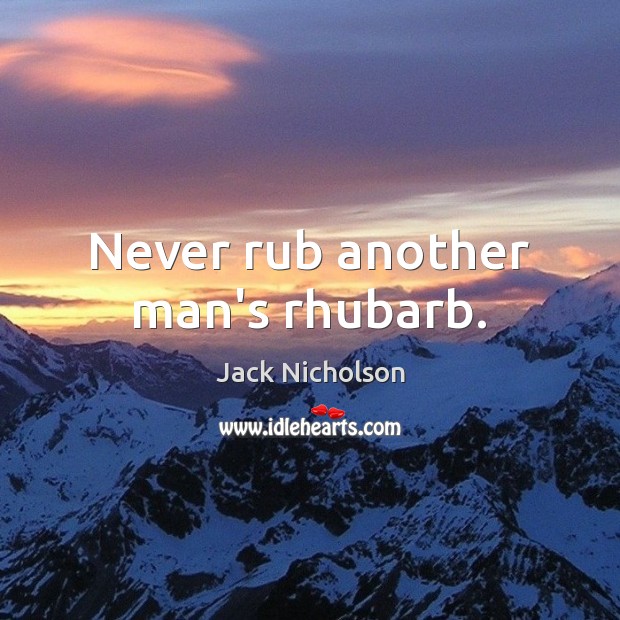 Never rub another man’s rhubarb. Jack Nicholson Picture Quote