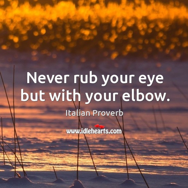 Never rub your eye but with your elbow. Image