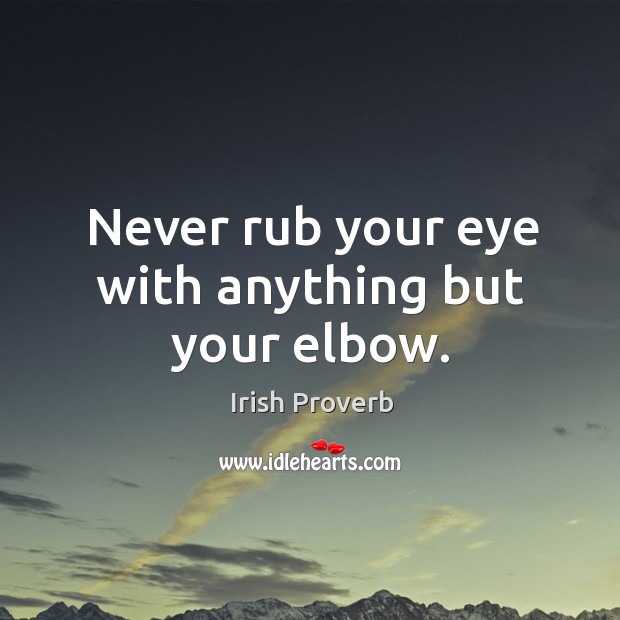 Never rub your eye with anything but your elbow. Irish Proverbs Image