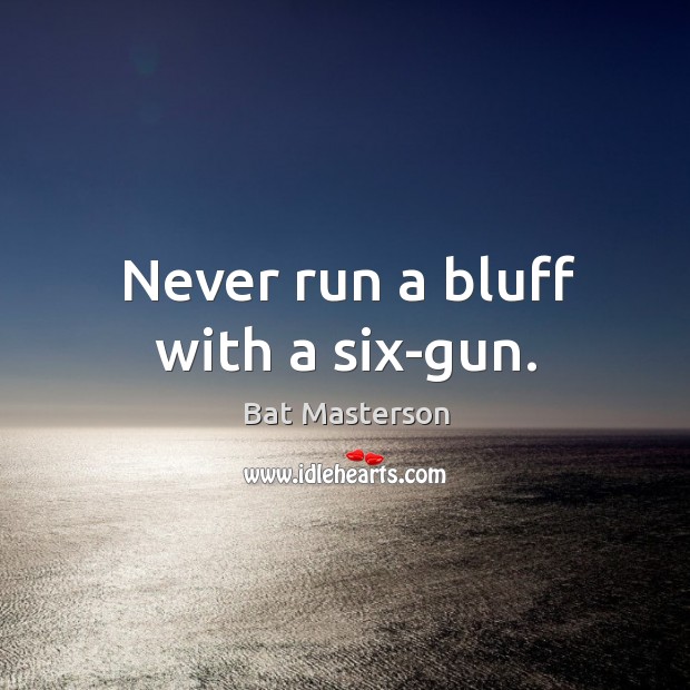 Never run a bluff with a six-gun. Bat Masterson Picture Quote