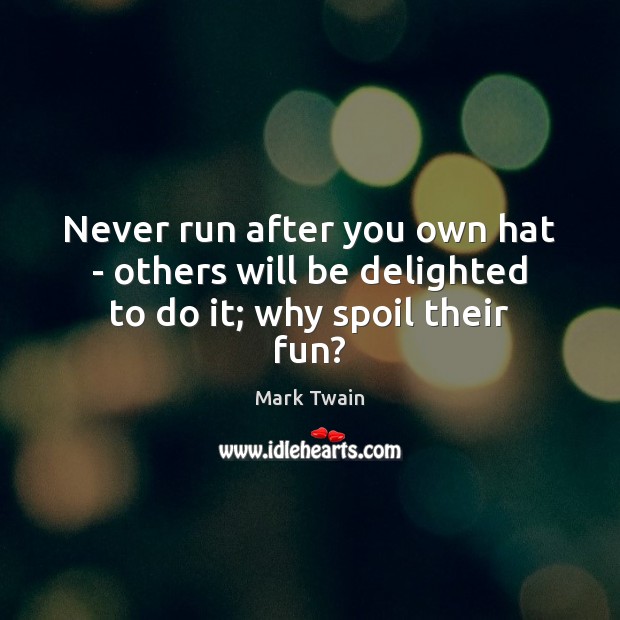 Never run after you own hat – others will be delighted to do it; why spoil their fun? Mark Twain Picture Quote