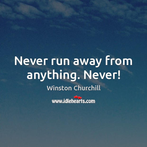 Never run away from anything. Never! Winston Churchill Picture Quote