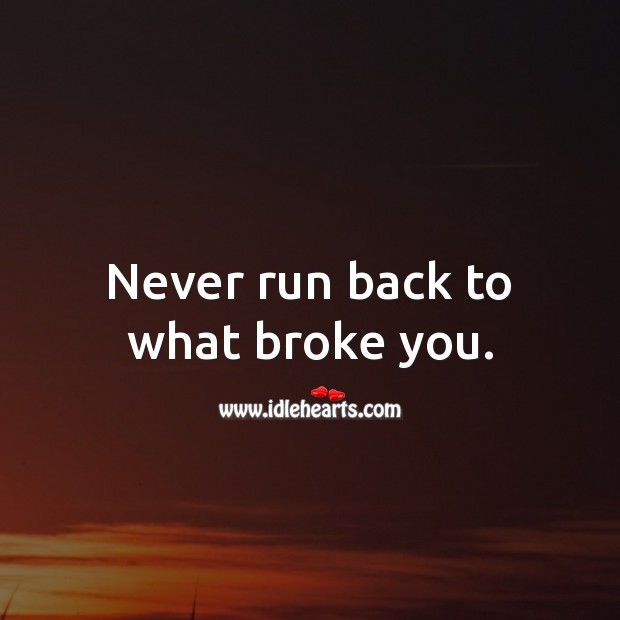 Never run back to what broke you. Relationship Advice Image