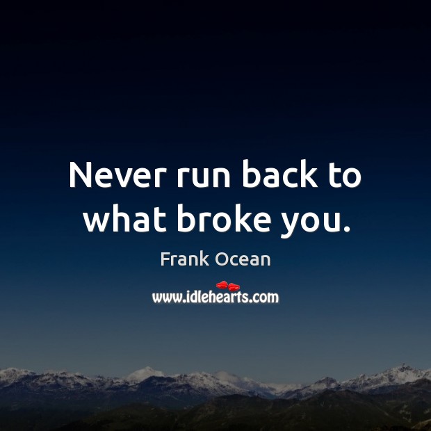 Never run back to what broke you. Frank Ocean Picture Quote