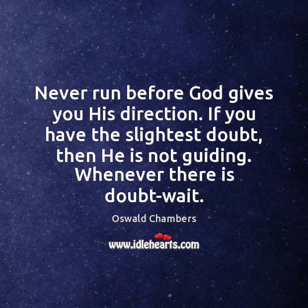 Never run before God gives you His direction. If you have the Oswald Chambers Picture Quote