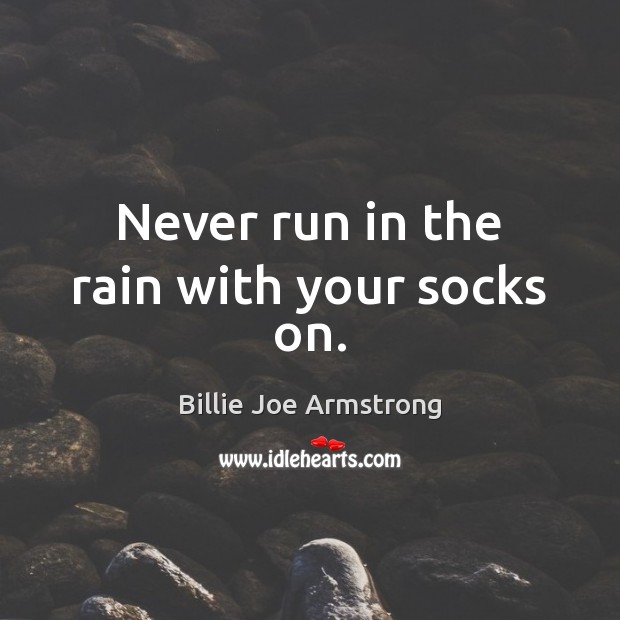 Never run in the rain with your socks on. Billie Joe Armstrong Picture Quote