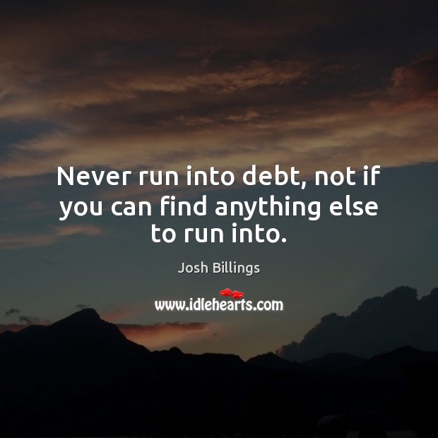 Never run into debt, not if you can find anything else to run into. Josh Billings Picture Quote