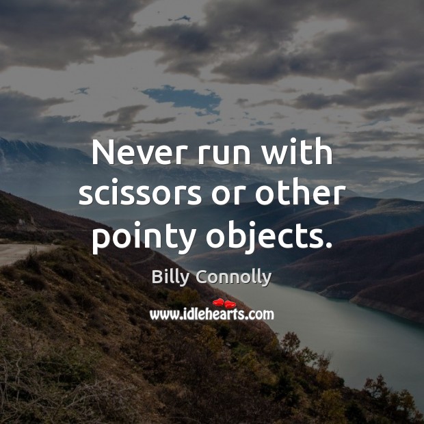 Never run with scissors or other pointy objects. Billy Connolly Picture Quote
