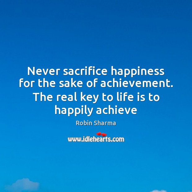 Never sacrifice happiness for the sake of achievement. The real key to Robin Sharma Picture Quote