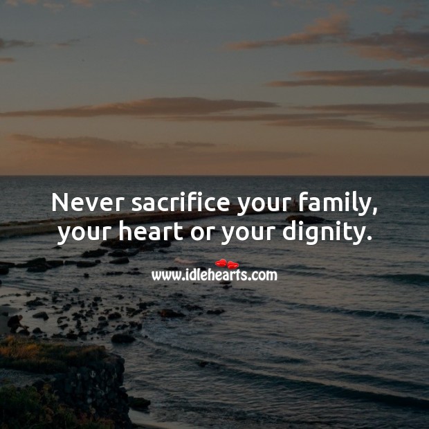 Never sacrifice your family, your heart or your dignity. Heart Quotes Image