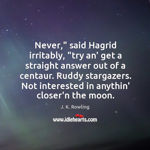 Never,” said Hagrid irritably, “try an’ get a straight answer out of J. K. Rowling Picture Quote