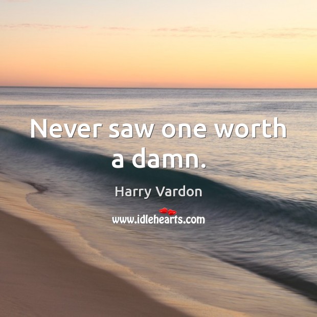 Never saw one worth a damn. Harry Vardon Picture Quote