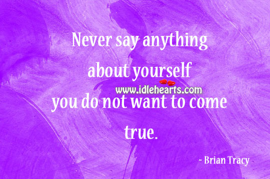 Never say anything about yourself you do not want to come true. Brian Tracy Picture Quote