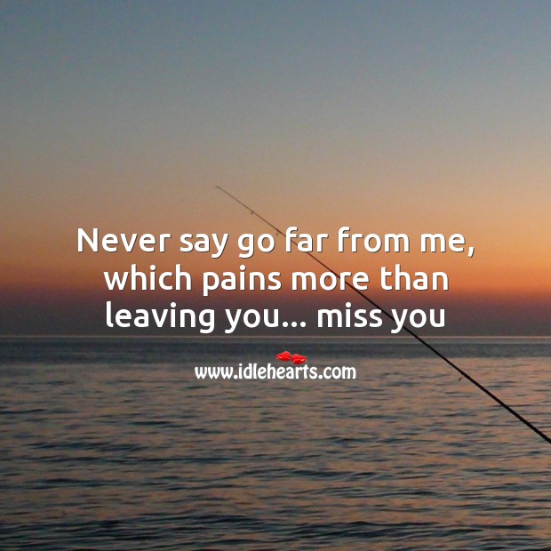 Never say go far from me, which pains more than leaving you… Miss you Missing You Messages Image