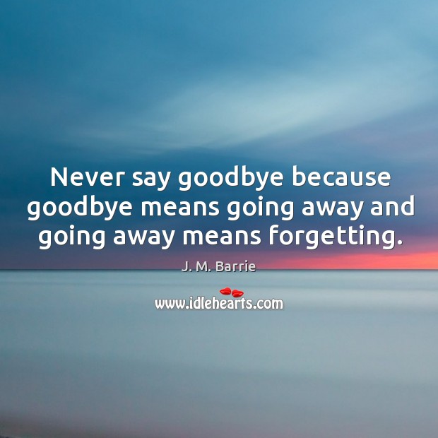 Never say goodbye because goodbye means going away and going away means forgetting. Goodbye Quotes Image