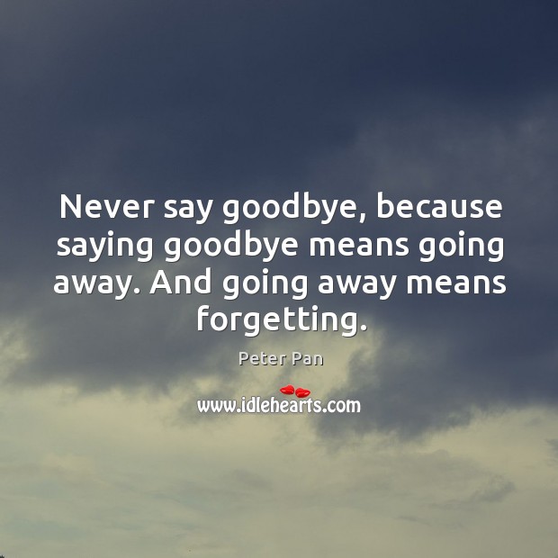 Never say goodbye, because saying goodbye means going away. Peter Pan Picture Quote