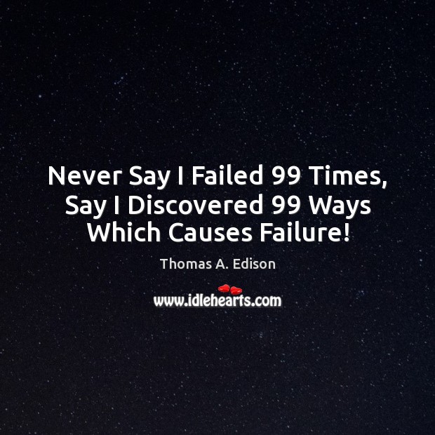 Never Say I Failed 99 Times, Say I Discovered 99 Ways Which Causes Failure! Failure Quotes Image