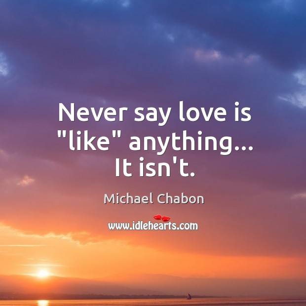 Never say love is “like” anything… It isn’t. Image