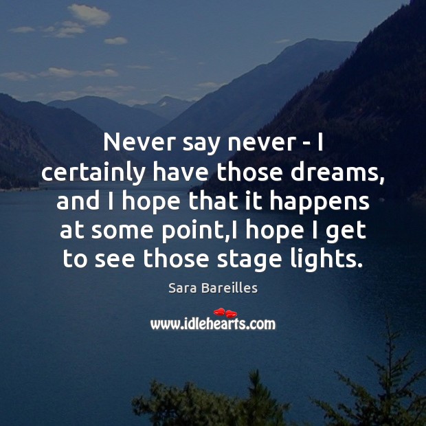 Never say never – I certainly have those dreams, and I hope Sara Bareilles Picture Quote