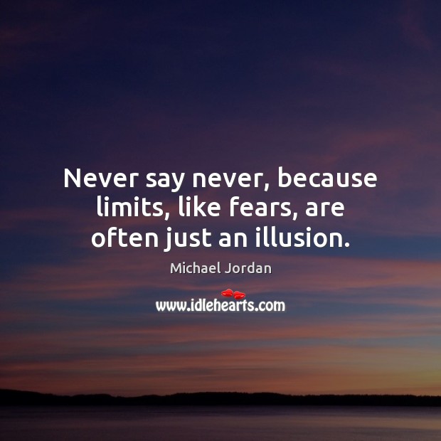 Never say never, because limits, like fears, are often just an illusion. Michael Jordan Picture Quote