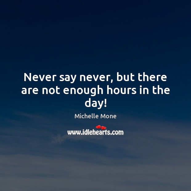 Never say never, but there are not enough hours in the day! Michelle Mone Picture Quote